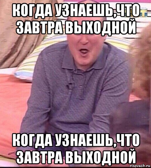 когда узнаешь,что завтра выходной когда узнаешь,что завтра выходной, Мем  Должанский