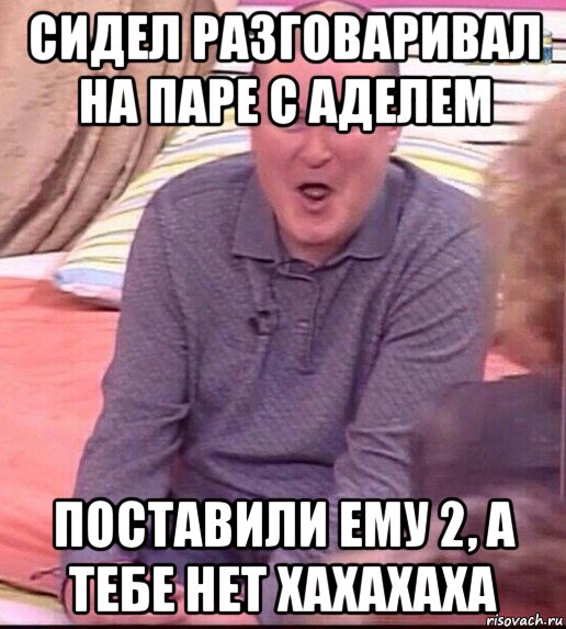 сидел разговаривал на паре с аделем поставили ему 2, а тебе нет хахахаха, Мем  Должанский