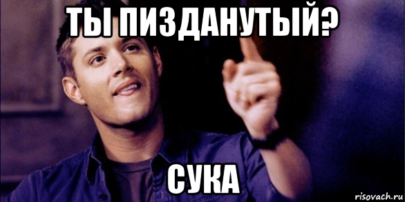 ты пизданутый? сука