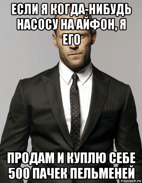 если я когда-нибудь насосу на айфон, я его продам и куплю себе 500 пачек пельменей, Мем Джейсон  Стэтхэм