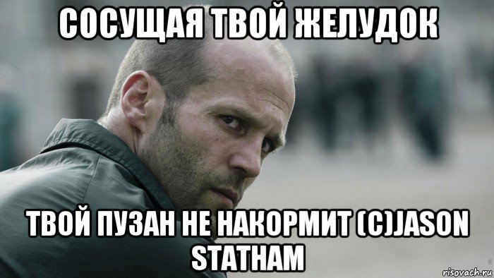 сосущая твой желудок твой пузан не накормит (c)jason statham, Мем  Джейсон Стетхем