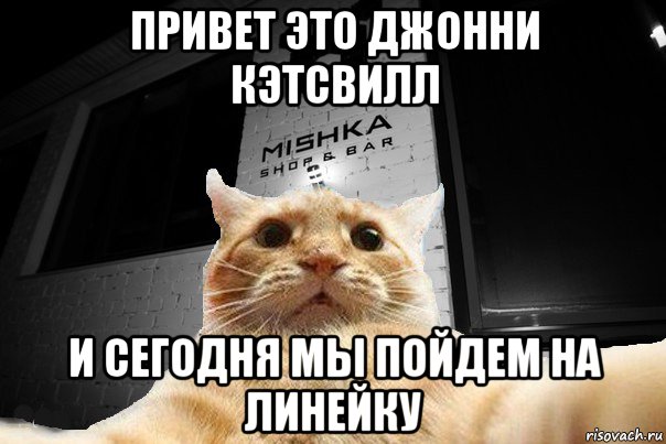 привет это джонни кэтсвилл и сегодня мы пойдем на линейку, Мем   Джонни Кэтсвилл