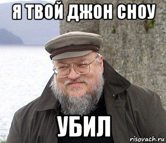 я твой джон сноу убил