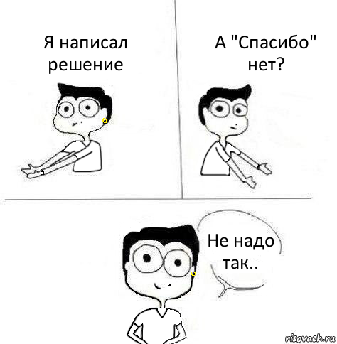 Я написал решение А "Спасибо" нет? Не надо так..