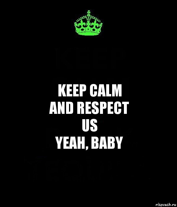 Keep calm
and respect
us
yeah, baby, Комикс Keep Calm черный