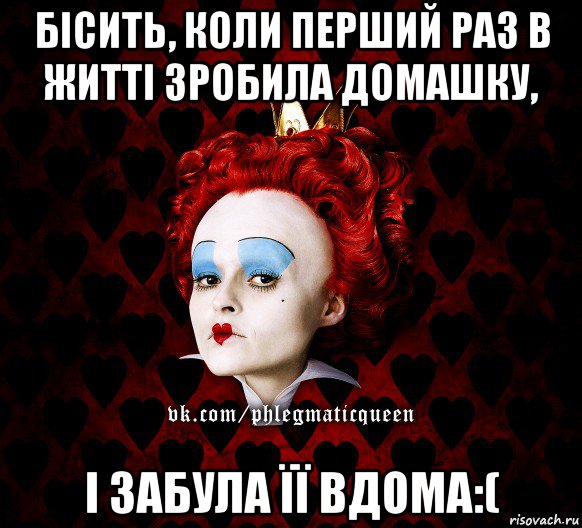 бісить, коли перший раз в житті зробила домашку, і забула її вдома:(, Мем ФлегматичнА КоролевА ФаК