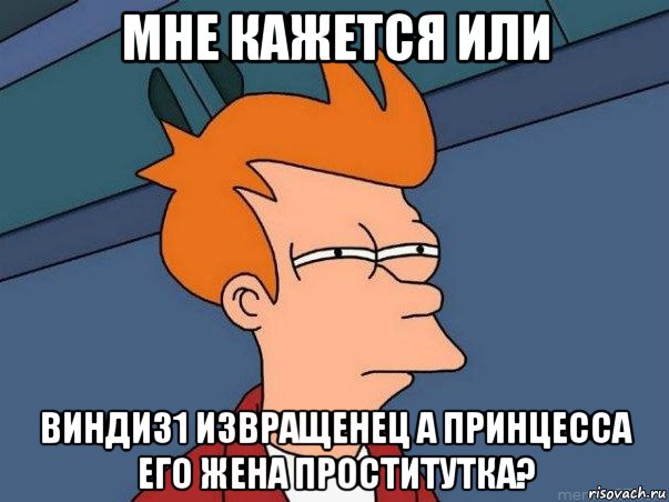 мне кажется или винди31 извращенец а принцесса его жена проститутка?, Мем  Фрай (мне кажется или)