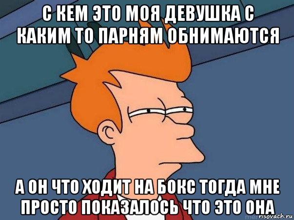 с кем это моя девушка с каким то парням обнимаются а он что ходит на бокс тогда мне просто показалось что это она, Мем  Фрай (мне кажется или)