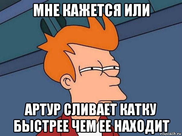 мне кажется или артур сливает катку быстрее чем ее находит, Мем  Фрай (мне кажется или)