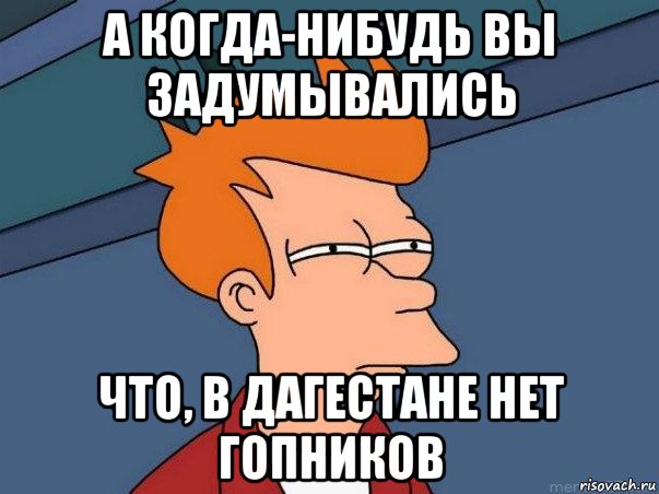 а когда-нибудь вы задумывались что, в дагестане нет гопников, Мем  Фрай (мне кажется или)