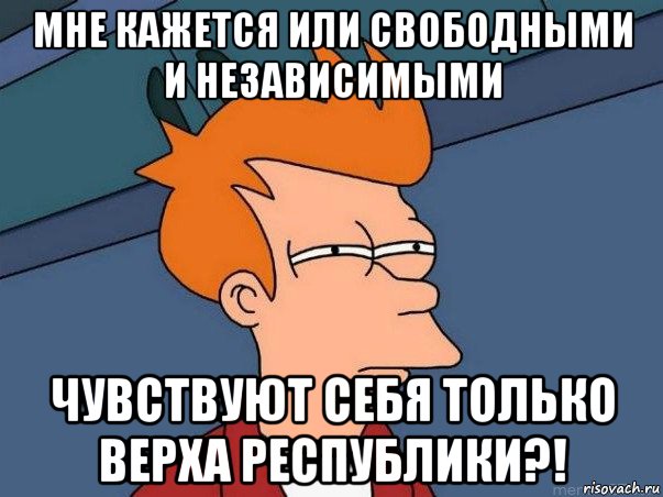 мне кажется или свободными и независимыми чувствуют себя только верха республики?!, Мем  Фрай (мне кажется или)