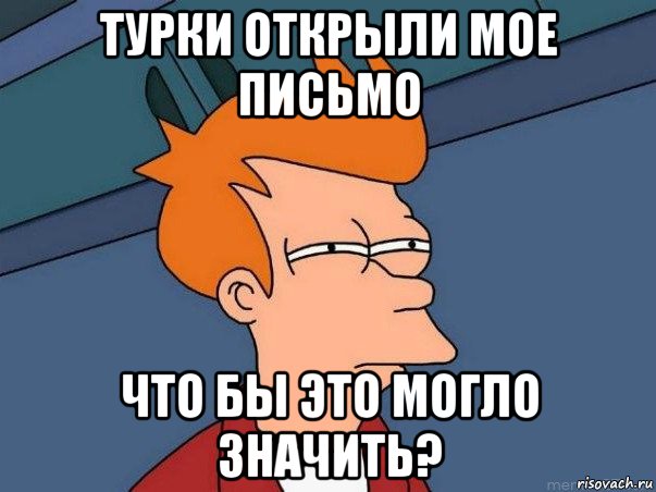 турки открыли мое письмо что бы это могло значить?, Мем  Фрай (мне кажется или)