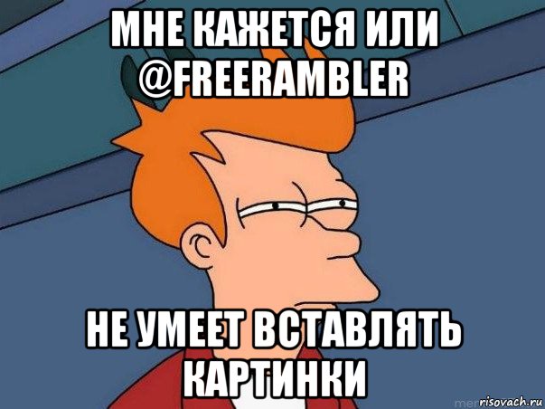 мне кажется или @freerambler не умеет вставлять картинки, Мем  Фрай (мне кажется или)