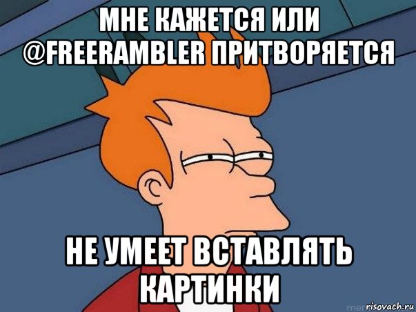 мне кажется или @freerambler притворяется не умеет вставлять картинки, Мем  Фрай (мне кажется или)