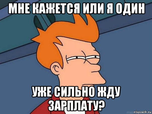 мне кажется или я один уже сильно жду зарплату?, Мем  Фрай (мне кажется или)