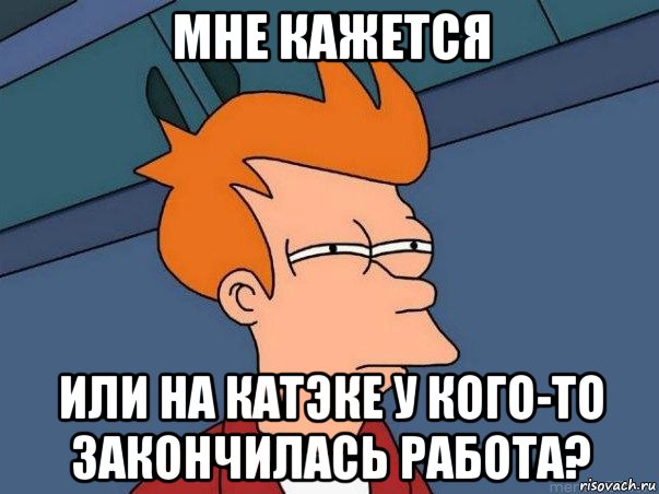 мне кажется или на катэке у кого-то закончилась работа?, Мем  Фрай (мне кажется или)