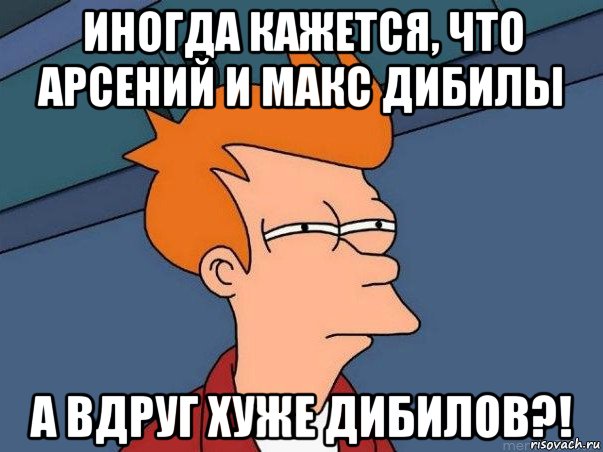 иногда кажется, что арсений и макс дибилы а вдруг хуже дибилов?!, Мем  Фрай (мне кажется или)