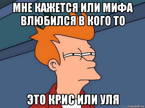 мне кажется или мифа влюбился в кого то это крис или уля, Мем  Фрай (мне кажется или)