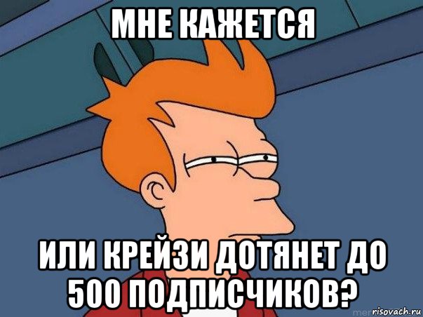 мне кажется или крейзи дотянет до 500 подписчиков?, Мем  Фрай (мне кажется или)