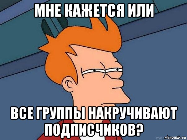 мне кажется или все группы накручивают подписчиков?, Мем  Фрай (мне кажется или)