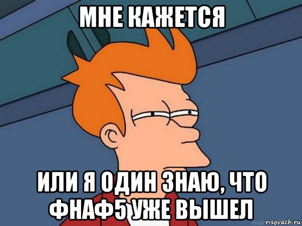 мне кажется или я один знаю, что фнаф5 уже вышел, Мем  Фрай (мне кажется или)