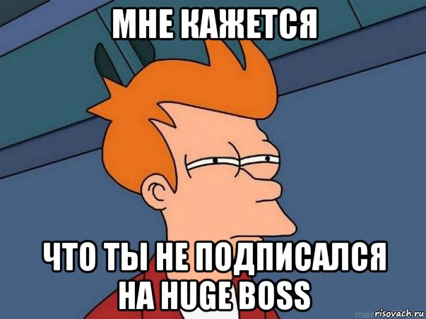 мне кажется что ты не подписался на huge boss, Мем  Фрай (мне кажется или)