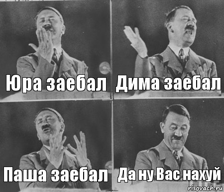 Юра заебал Дима заебал Паша заебал Да ну Вас нахуй