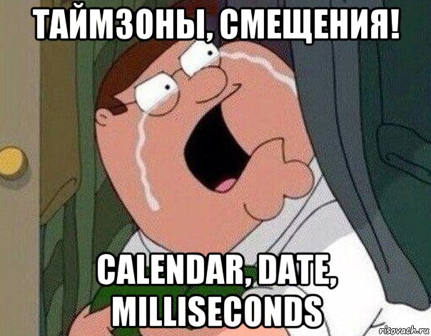 таймзоны, смещения! calendar, date, milliseconds, Мем Гриффин плачет