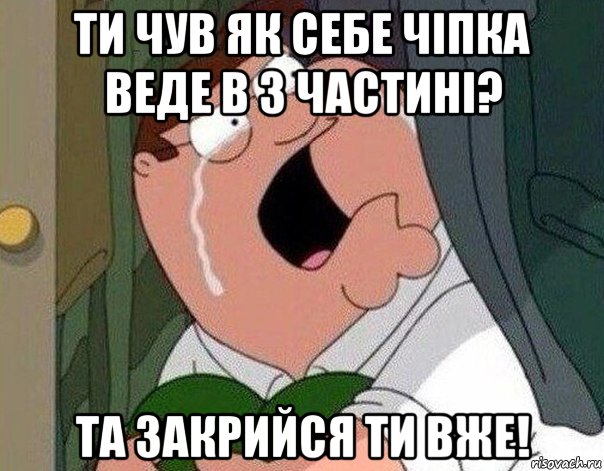 ти чув як себе чіпка веде в 3 частині? та закрийся ти вже!, Мем Гриффин плачет