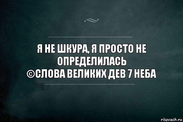 я не шкура, я просто не определилась
©Слова великих дев 7 неба, Комикс Игра Слов