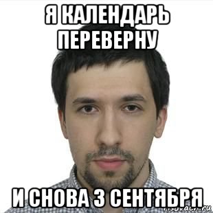 я календарь переверну и снова 3 сентября, Мем Календарь - Рисовач .Ру