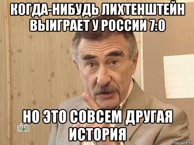 когда-нибудь лихтенштейн выиграет у россии 7:0 но это совсем другая история, Мем Каневский (Но это уже совсем другая история)