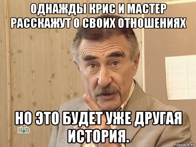 однажды крис и мастер расскажут о своих отношениях но это будет уже другая история., Мем Каневский (Но это уже совсем другая история)