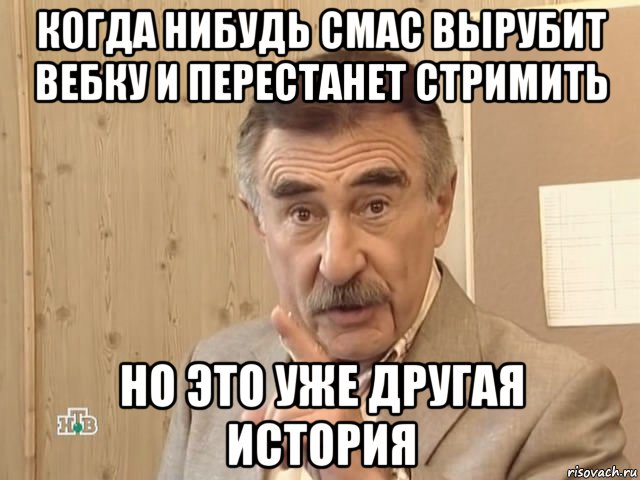 когда нибудь смас вырубит вебку и перестанет стримить но это уже другая история, Мем Каневский (Но это уже совсем другая история)