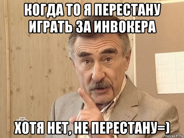 когда то я перестану играть за инвокера хотя нет, не перестану=), Мем Каневский (Но это уже совсем другая история)