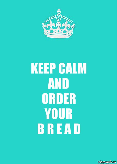 KEEP CALM
AND
ORDER
YOUR
B R E A D, Комикс  Keep Calm 2