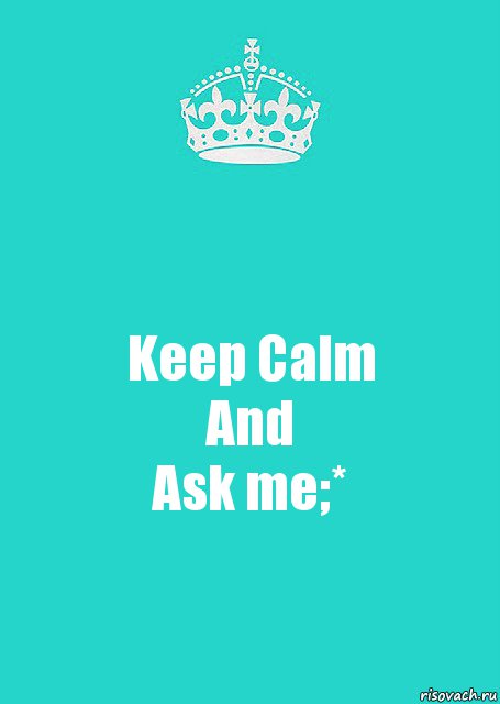 Keep Calm
And
Ask me;*, Комикс  Keep Calm 2