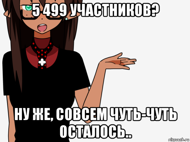 5 499 участников? ну же, совсем чуть-чуть осталось.., Мем кИсЕкАй