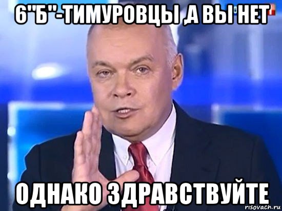 6"б"-тимуровцы ,а вы нет однако здравствуйте, Мем Киселёв 2014