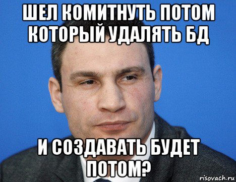 шел комитнуть потом который удалять бд и создавать будет потом?, Мем Кличко