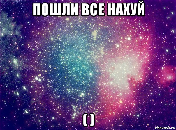 пошли все нахуй ( )