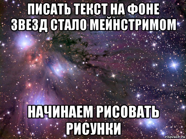 писать текст на фоне звезд стало мейнстримом начинаем рисовать рисунки, Мем Космос