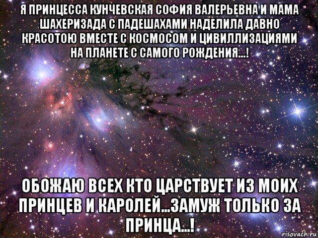 я принцесса кунчевская софия валерьевна и мама шахеризада с падешахами наделила давно красотою вместе с космосом и цивиллизациями на планете с самого рождения...! обожаю всех кто царствует из моих принцев и каролей...замуж только за принца...!, Мем Космос