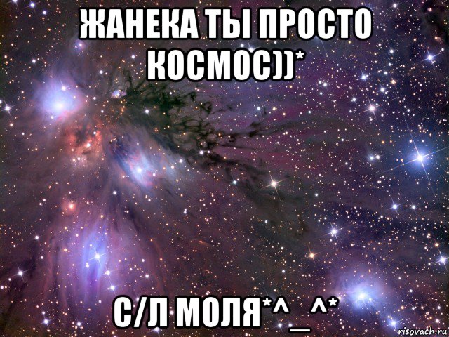 жанека ты просто космос))* с/л моля*^_^*, Мем Космос