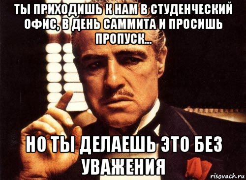 ты приходишь к нам в студенческий офис, в день саммита и просишь пропуск... но ты делаешь это без уважения, Мем крестный отец