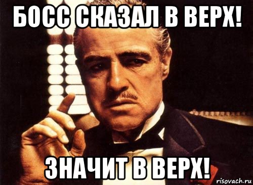 Значит вверх. Босс говорит. Сделано босс говорит. Босс так сказал. Босс сказал мэм.