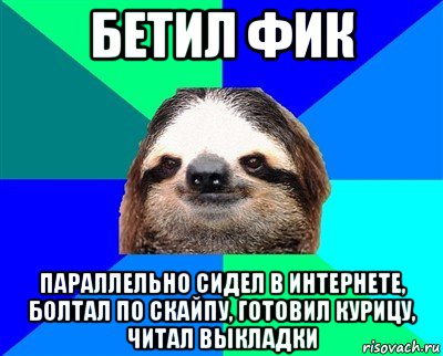 бетил фик параллельно сидел в интернете, болтал по скайпу, готовил курицу, читал выкладки, Мем Ленивец