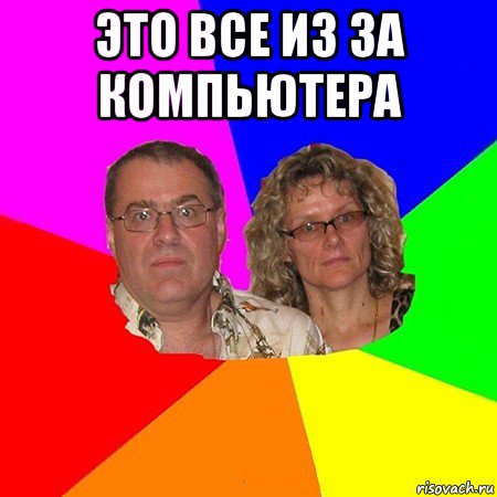 это все из за компьютера , Мем  Типичные родители