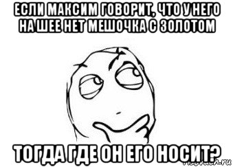 если максим говорит, что у него на шее нет мешочка с золотом тогда где он его носит?, Мем Мне кажется или