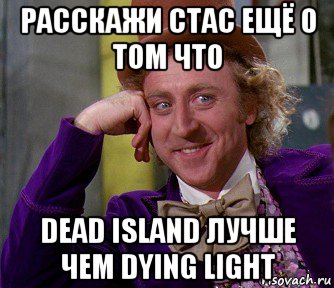 расскажи стас ещё о том что dead island лучше чем dying light, Мем мое лицо